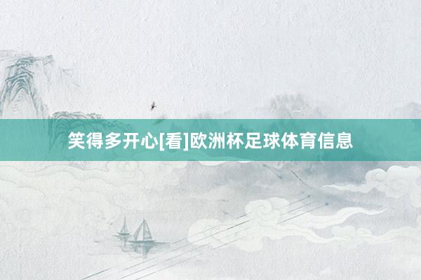 笑得多开心[看]欧洲杯足球体育信息