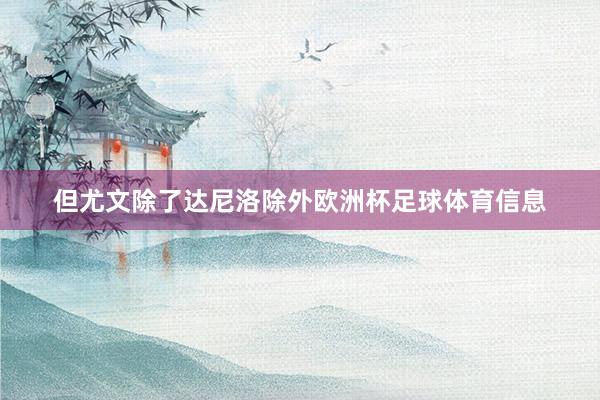 但尤文除了达尼洛除外欧洲杯足球体育信息