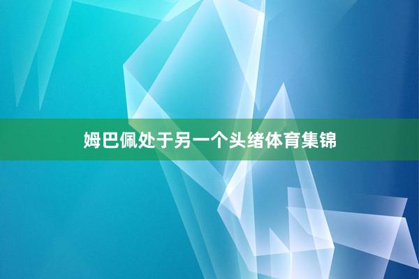 姆巴佩处于另一个头绪体育集锦