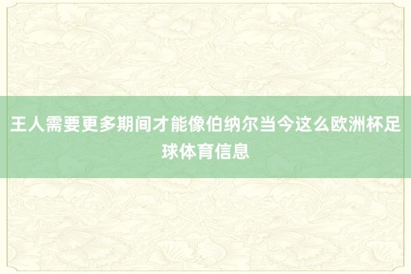 王人需要更多期间才能像伯纳尔当今这么欧洲杯足球体育信息