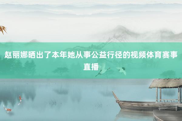 赵丽娜晒出了本年她从事公益行径的视频体育赛事直播