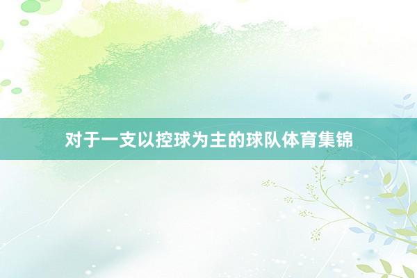 对于一支以控球为主的球队体育集锦