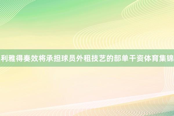 利雅得奏效将承担球员外租技艺的部单干资体育集锦