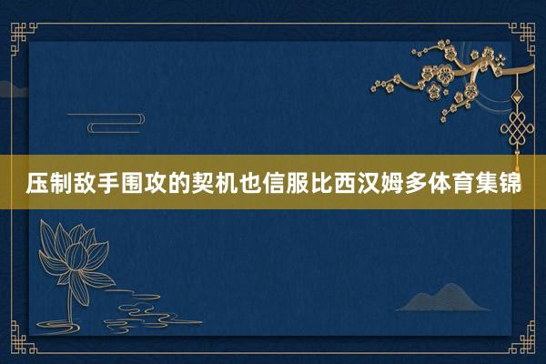 压制敌手围攻的契机也信服比西汉姆多体育集锦