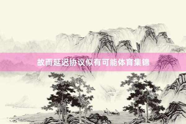 故而延迟协议似有可能体育集锦