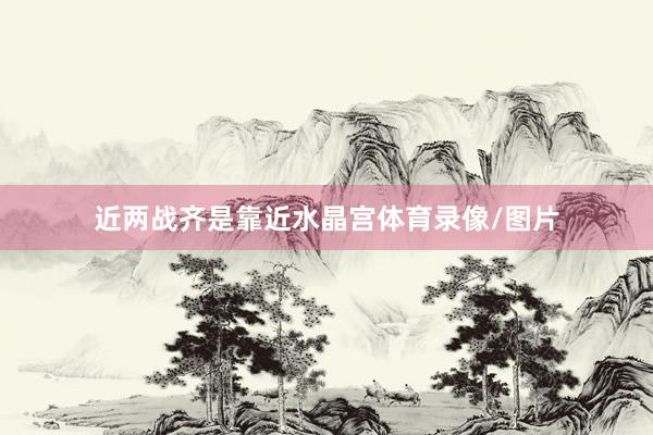 近两战齐是靠近水晶宫体育录像/图片
