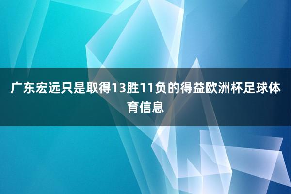 广东宏远只是取得13胜11负的得益欧洲杯足球体育信息
