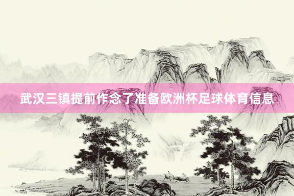 武汉三镇提前作念了准备欧洲杯足球体育信息