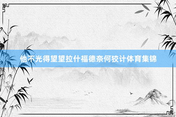 他不光得望望拉什福德奈何狡计体育集锦