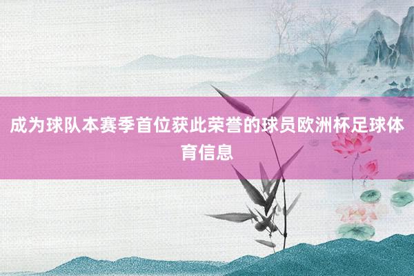 成为球队本赛季首位获此荣誉的球员欧洲杯足球体育信息