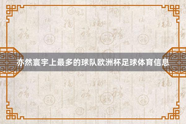 亦然寰宇上最多的球队欧洲杯足球体育信息