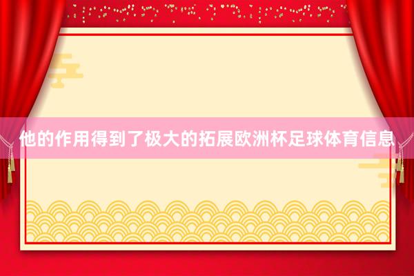 他的作用得到了极大的拓展欧洲杯足球体育信息