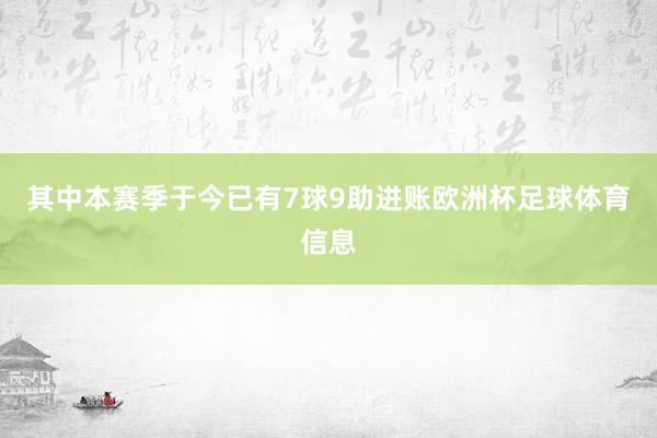 其中本赛季于今已有7球9助进账欧洲杯足球体育信息