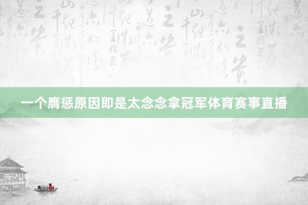 一个膺惩原因即是太念念拿冠军体育赛事直播