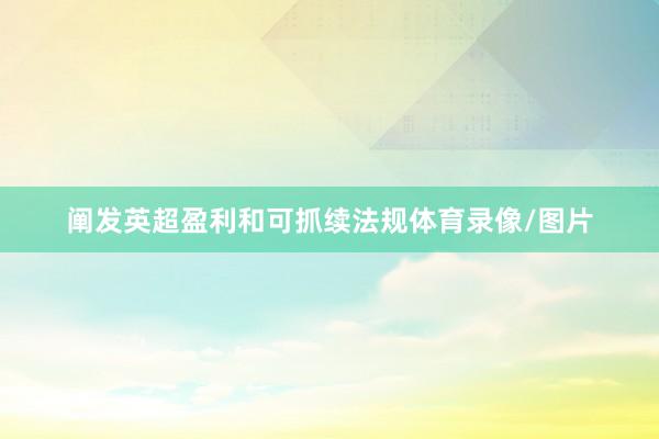 阐发英超盈利和可抓续法规体育录像/图片