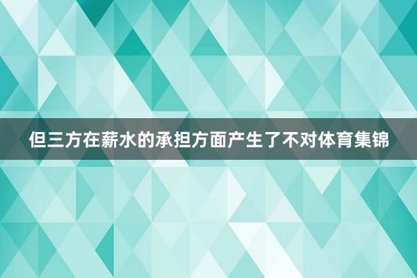 但三方在薪水的承担方面产生了不对体育集锦