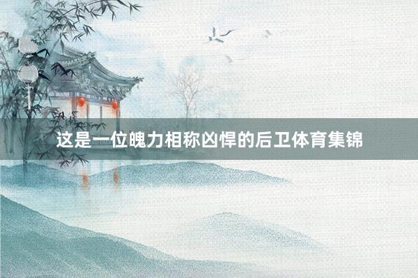 这是一位魄力相称凶悍的后卫体育集锦