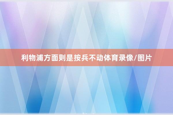 利物浦方面则是按兵不动体育录像/图片