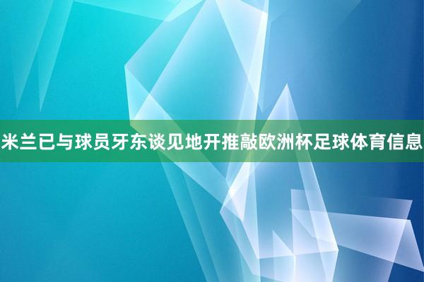 米兰已与球员牙东谈见地开推敲欧洲杯足球体育信息