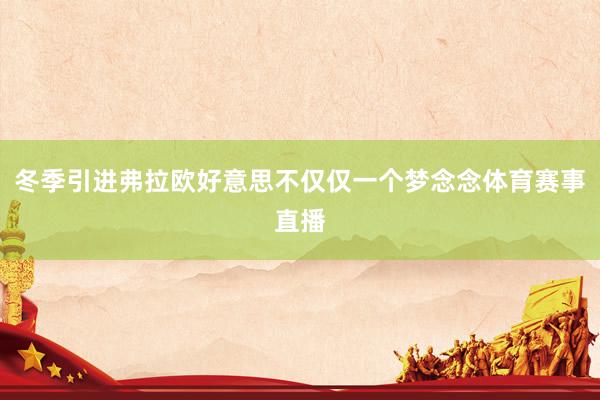 冬季引进弗拉欧好意思不仅仅一个梦念念体育赛事直播