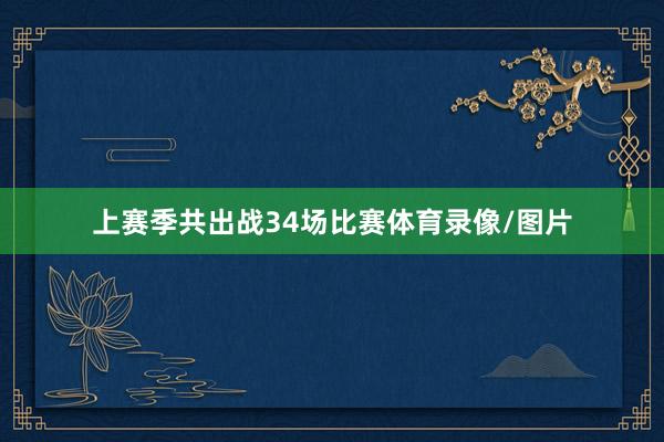 上赛季共出战34场比赛体育录像/图片
