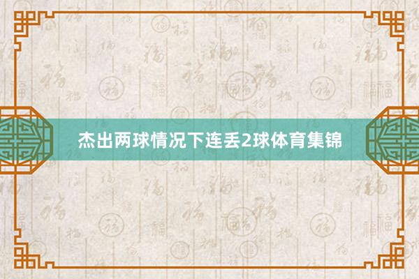 杰出两球情况下连丢2球体育集锦