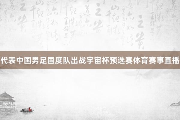代表中国男足国度队出战宇宙杯预选赛体育赛事直播