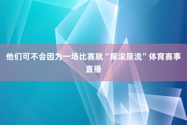 他们可不会因为一场比赛就“屎滚尿流”体育赛事直播