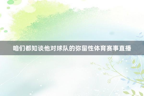 咱们都知谈他对球队的弥留性体育赛事直播