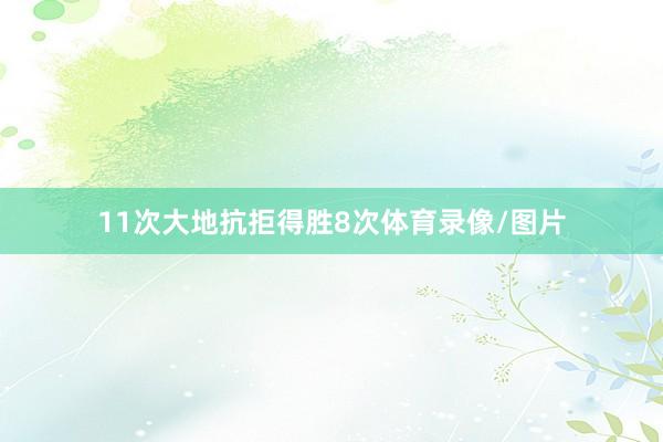 11次大地抗拒得胜8次体育录像/图片