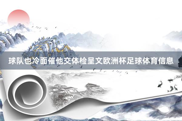 球队也冷面催他交体检呈文欧洲杯足球体育信息