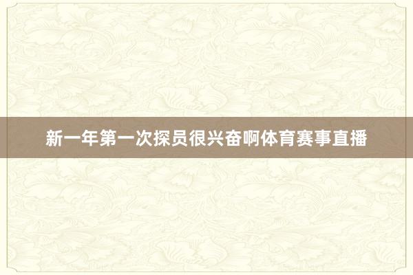 新一年第一次探员很兴奋啊体育赛事直播