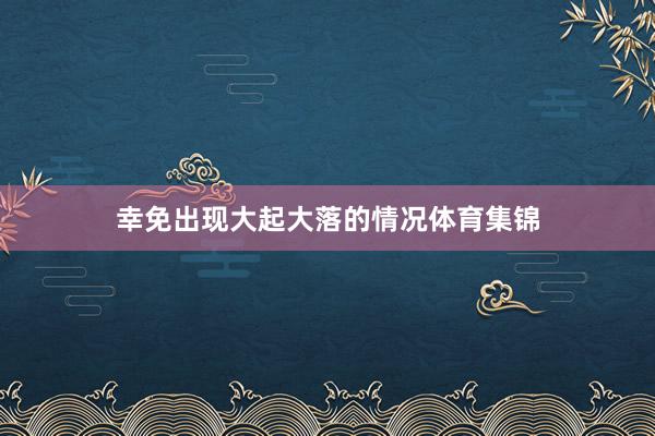 幸免出现大起大落的情况体育集锦