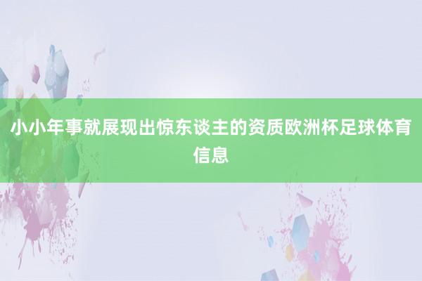 小小年事就展现出惊东谈主的资质欧洲杯足球体育信息