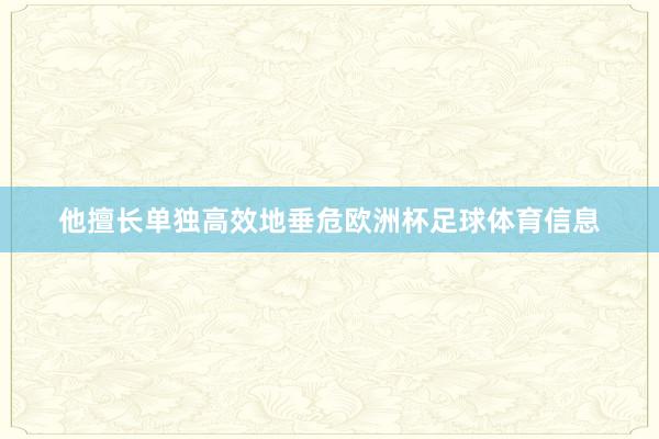他擅长单独高效地垂危欧洲杯足球体育信息