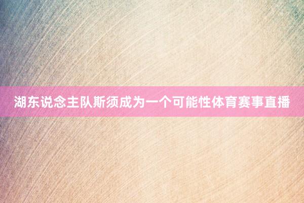 湖东说念主队斯须成为一个可能性体育赛事直播