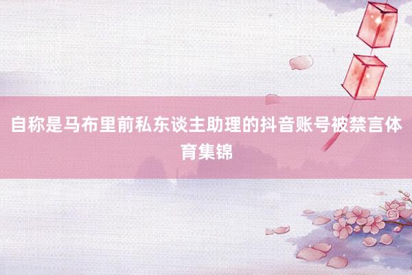 自称是马布里前私东谈主助理的抖音账号被禁言体育集锦