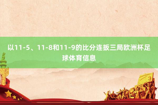 以11-5、11-8和11-9的比分连扳三局欧洲杯足球体育信息
