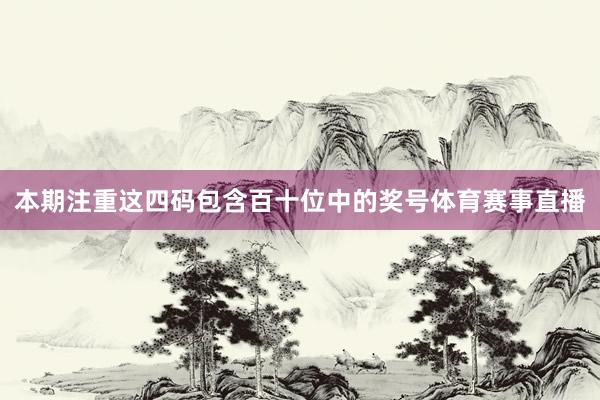 本期注重这四码包含百十位中的奖号体育赛事直播