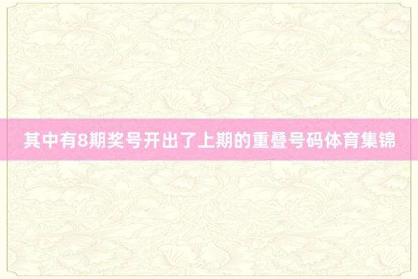 其中有8期奖号开出了上期的重叠号码体育集锦