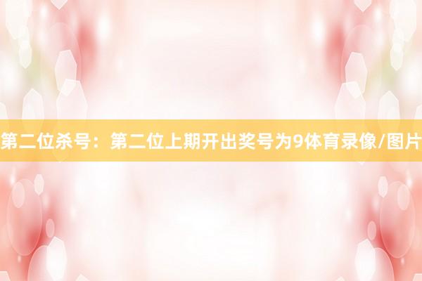第二位杀号：第二位上期开出奖号为9体育录像/图片