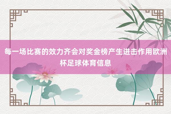 每一场比赛的效力齐会对奖金榜产生进击作用欧洲杯足球体育信息