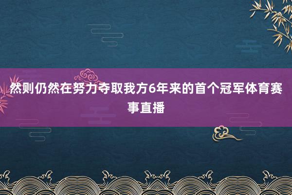 然则仍然在努力夺取我方6年来的首个冠军体育赛事直播