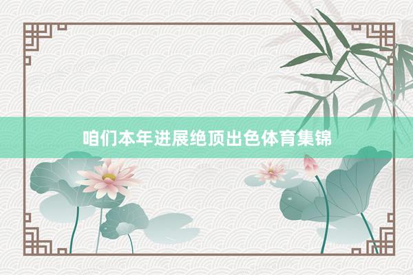 咱们本年进展绝顶出色体育集锦