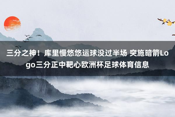 三分之神！库里慢悠悠运球没过半场 突施暗箭Logo三分正中靶心欧洲杯足球体育信息