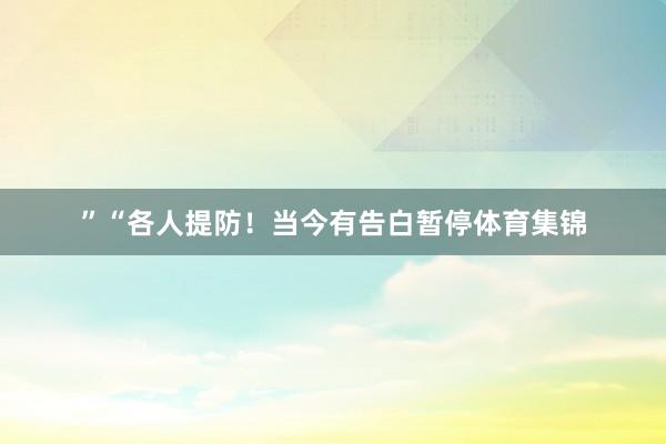 ”“各人提防！当今有告白暂停体育集锦