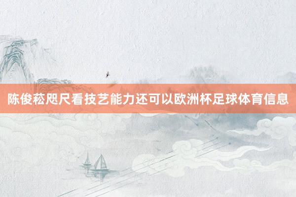 陈俊菘咫尺看技艺能力还可以欧洲杯足球体育信息