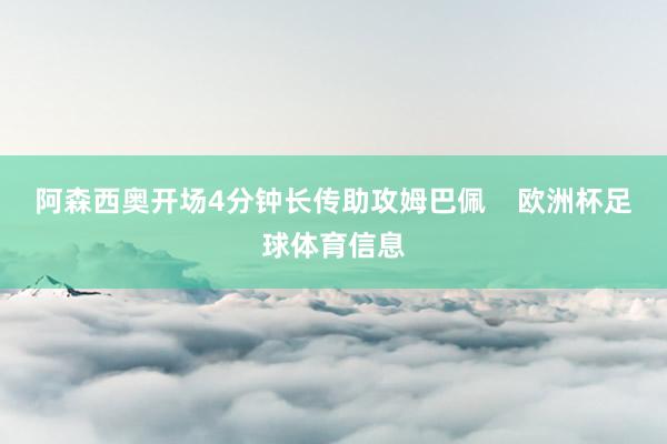 阿森西奥开场4分钟长传助攻姆巴佩    欧洲杯足球体育信息