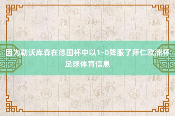 因为勒沃库森在德国杯中以1-0降服了拜仁欧洲杯足球体育信息