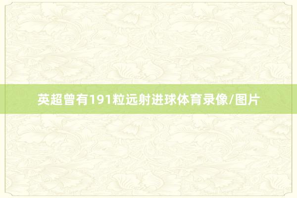 英超曾有191粒远射进球体育录像/图片
